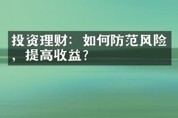 投资理财：如何防范风险，提高收益？