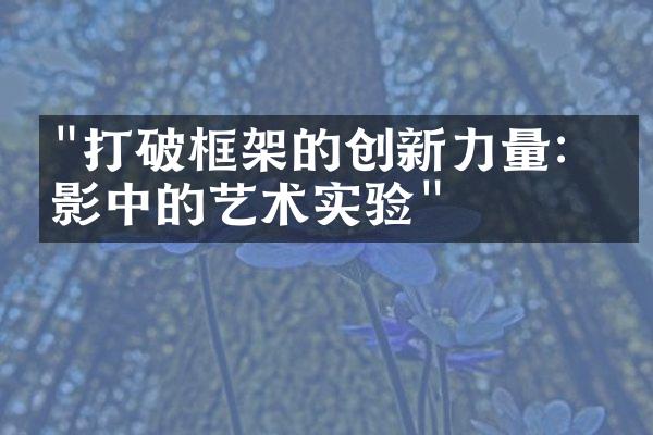 "打破框架的创新力量：电影中的艺术实验"