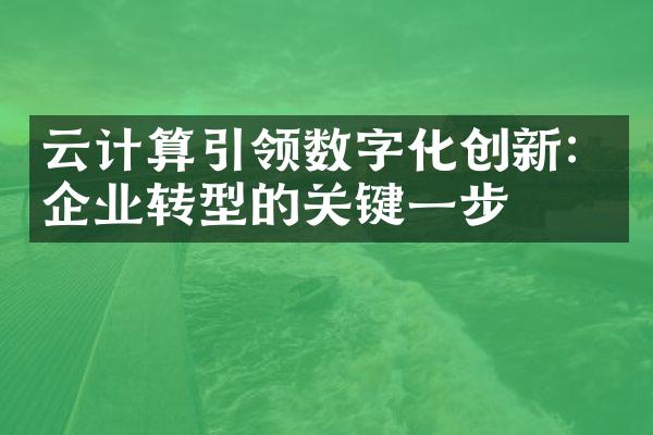 云计算引领数字化创新：企业转型的关键一步