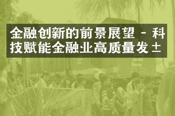 金融创新的前景展望 - 科技赋能金融业高质量发展