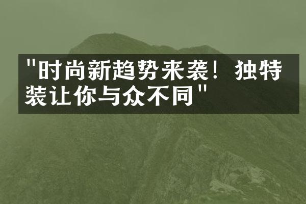 "时尚新趋势来袭！独特时装让你与众不同"