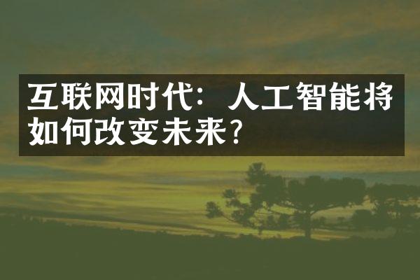 互联网时代：人工智能将如何改变未来？