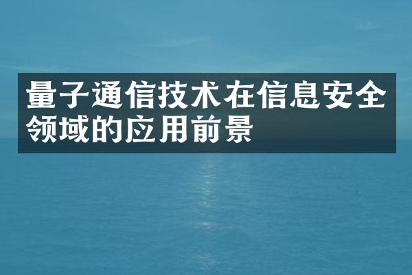 量子通信技术在信息安全领域的应用前景