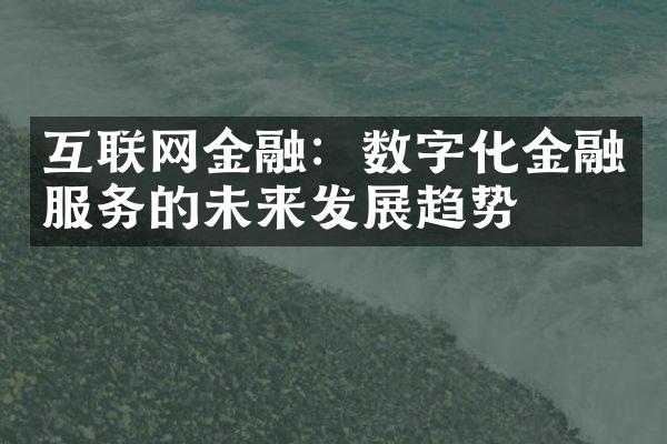 互联网金融：数字化金融服务的未来发展趋势