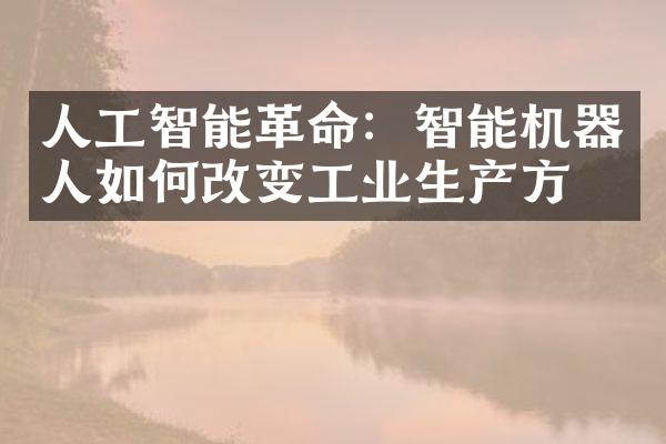 人工智能革命：智能机器人如何改变工业生产方式