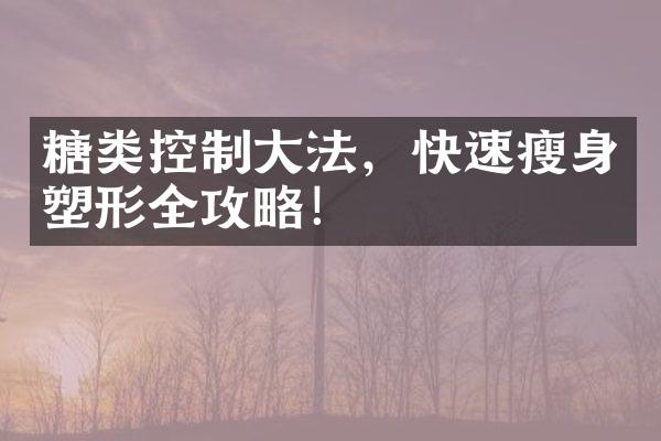 糖类控制大法，快速瘦身塑形全攻略！