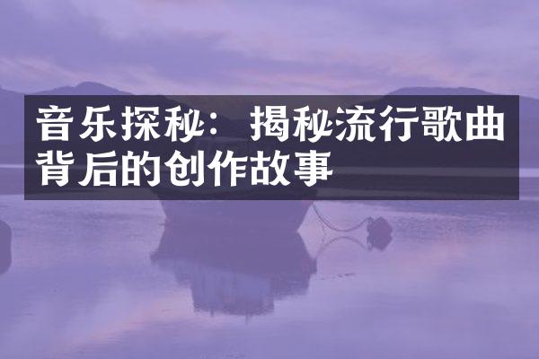 音乐探秘：揭秘流行歌曲背后的创作故事