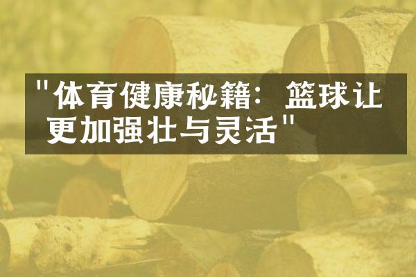 "体育健康秘籍：篮球让你更加强壮与灵活"