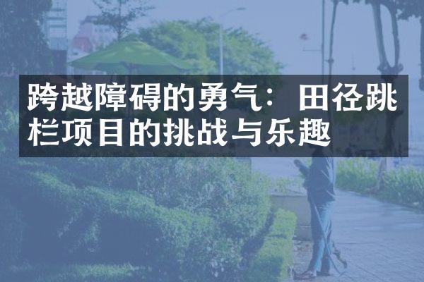 跨越障碍的勇气：田径跳栏项目的挑战与乐趣