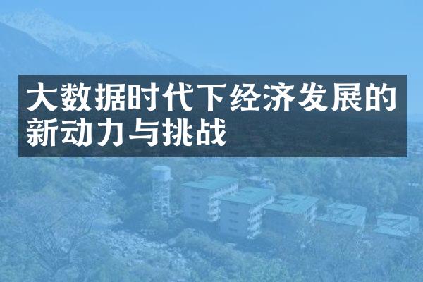 大数据时代下经济发展的新动力与挑战