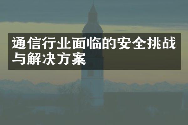 通信行业面临的安全挑战与解决方案