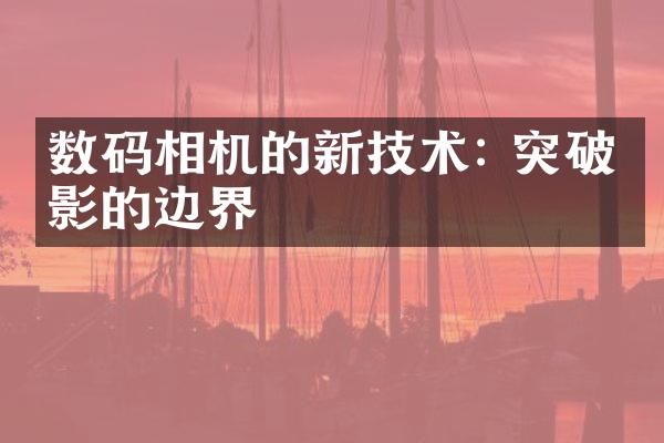 数码相机的新技术: 突破摄影的边界