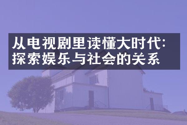 从电视剧里读懂大时代：探索娱乐与社会的关系