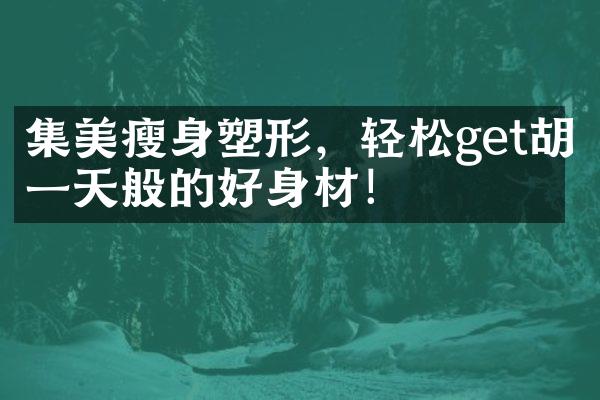 集美瘦身塑形，轻松get胡一天般的好身材！