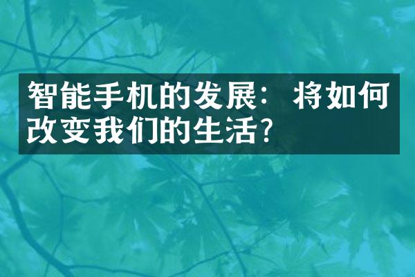 智能手机的发展：将如何改变我们的生活？