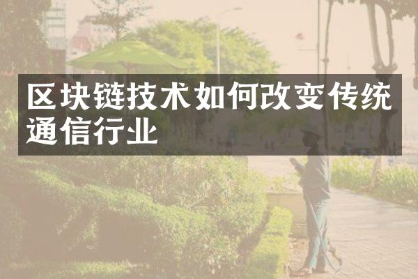 区块链技术如何改变传统通信行业