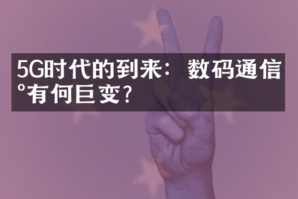 5G时代的到来：数码通信将有何巨变？