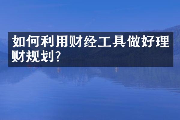 如何利用财经工具做好理财规划？