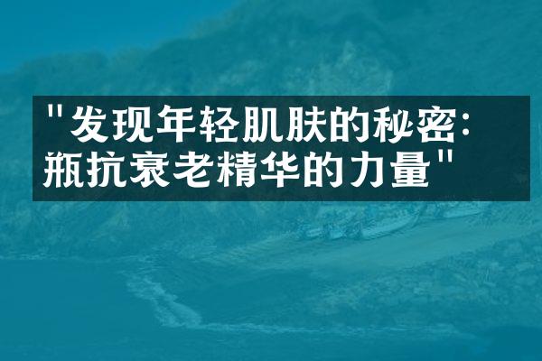 "发现年轻肌肤的秘密：一瓶抗衰老精华的力量"