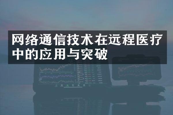 网络通信技术在远程医疗中的应用与突破