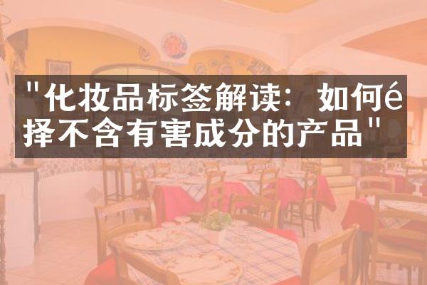 "化妆品标签解读：如何选择不含有害成分的产品"