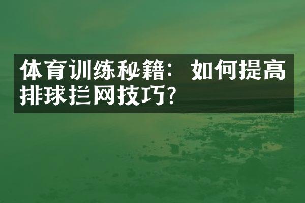 体育训练秘籍：如何提高排球拦网技巧？