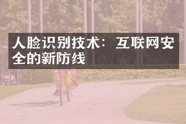 人脸识别技术：互联网安全的新防线