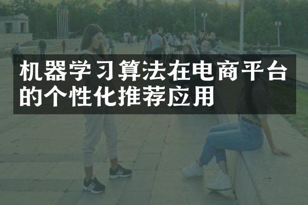 机器学习算法在电商平台的个性化推荐应用