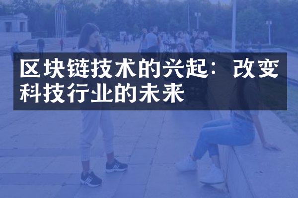 区块链技术的兴起：改变科技行业的未来