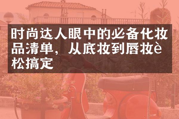 时尚达人眼中的必备化妆品清单，从底妆到唇妆轻松搞定