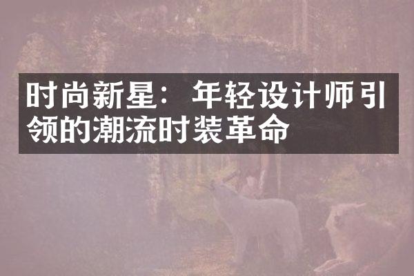 时尚新星：年轻设计师引领的潮流时装革命