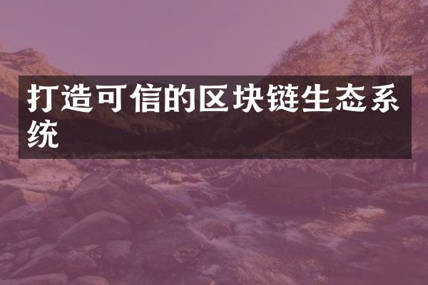 打造可信的区块链生态系统