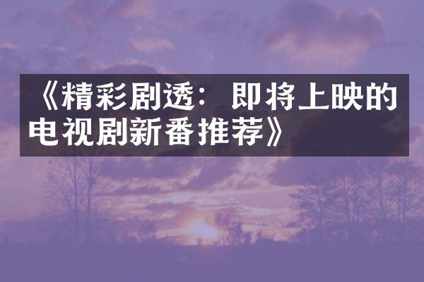 《精彩剧透：即将上映的电视剧新番推荐》