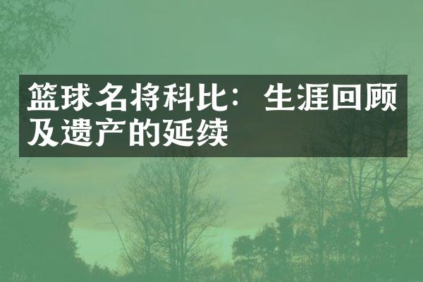 篮球名将科比：生涯回顾及遗产的延续