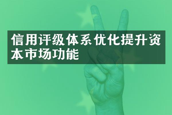 信用评级体系优化提升资本市场功能