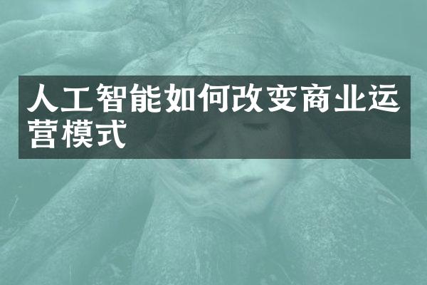 人工智能如何改变商业运营模式