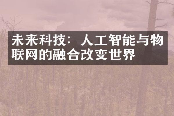 未来科技：人工智能与物联网的融合改变世界