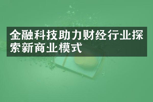 金融科技助力财经行业探索新商业模式