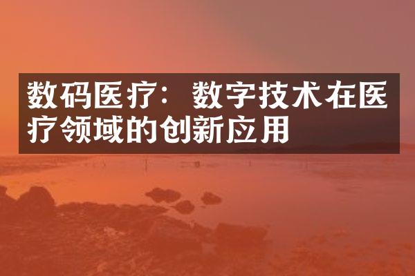 数码医疗：数字技术在医疗领域的创新应用