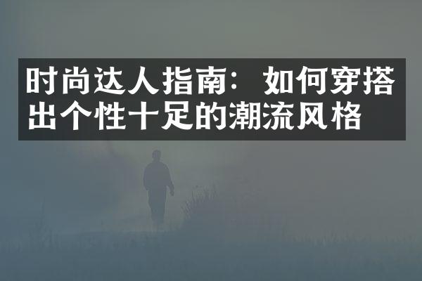 时尚达人指南：如何穿搭出个性十足的潮流风格？