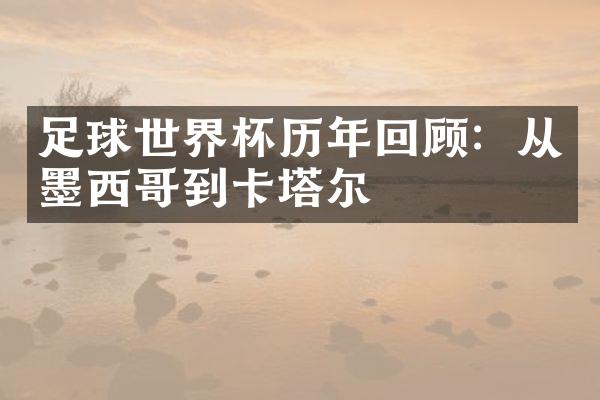 足球世界杯历年回顾：从墨西哥到卡塔尔