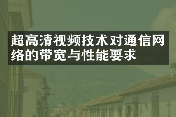 超高清视频技术对通信网络的带宽与性能要求