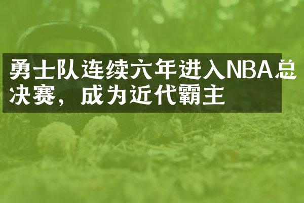 勇士队连续六年进入NBA总决赛，成为近代霸主