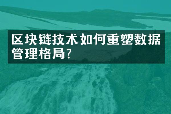 区块链技术如何重塑数据管理格局?