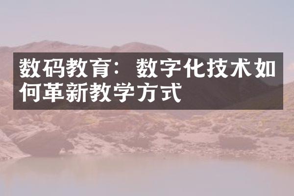 数码教育：数字化技术如何革新教学方式