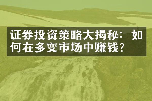 证券投资策略大揭秘：如何在多变市场中赚钱？