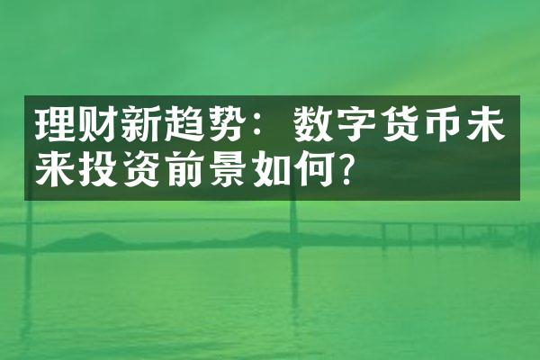 理财新趋势：数字货币未来投资前景如何？