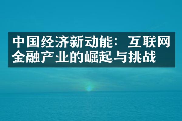 中国经济新动能：互联网金融产业的崛起与挑战