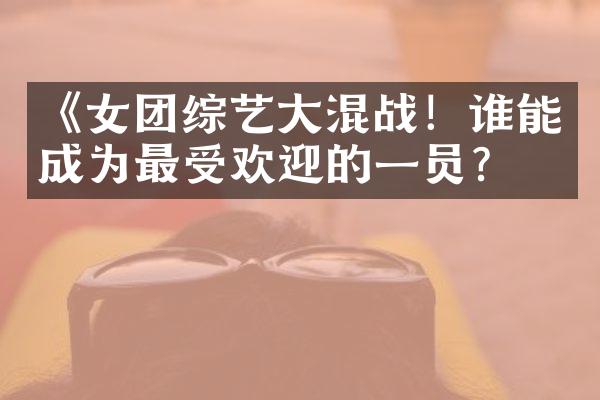 《女团综艺大混战！谁能成为最受欢迎的一员？》