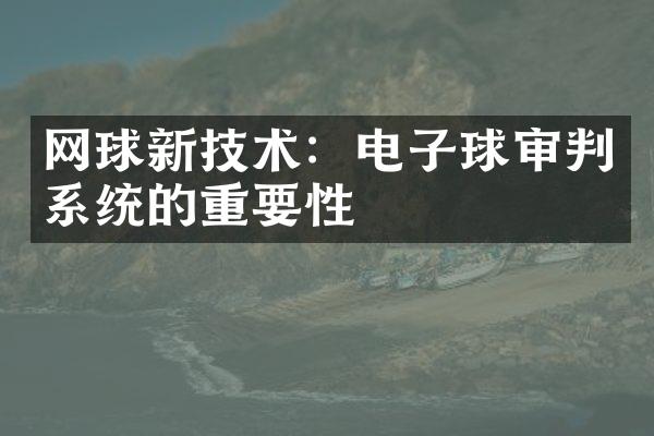 网球新技术：电子球审判系统的重要性